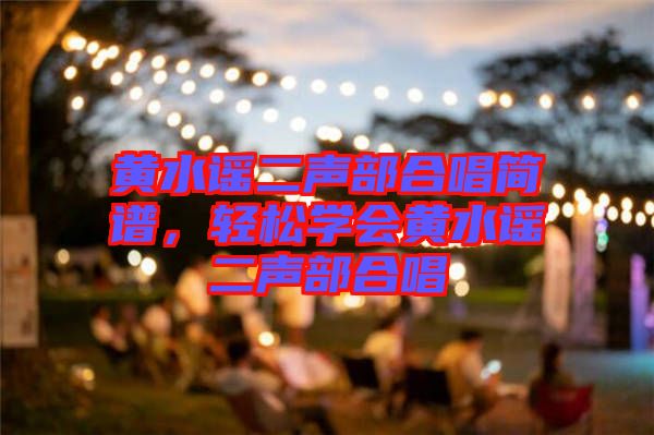黃水謠二聲部合唱簡譜，輕松學會黃水謠二聲部合唱