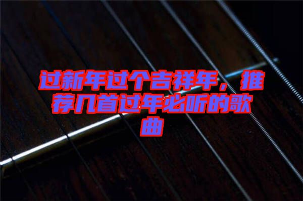 過新年過個吉祥年，推薦幾首過年必聽的歌曲