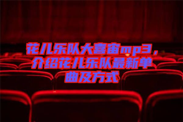 花兒樂隊(duì)大喜宙mp3，介紹花兒樂隊(duì)最新單曲及方式