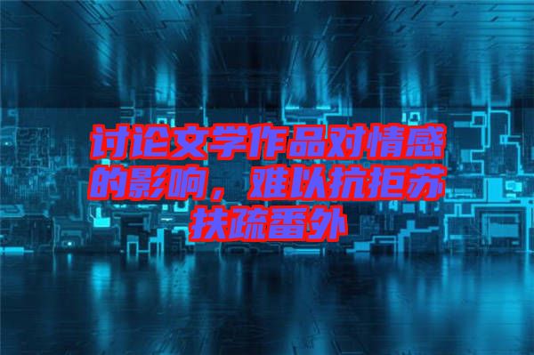 討論文學(xué)作品對情感的影響，難以抗拒蘇扶疏番外