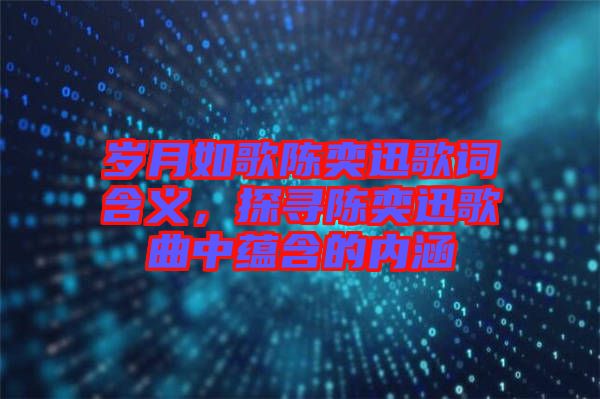 歲月如歌陳奕迅歌詞含義，探尋陳奕迅歌曲中蘊(yùn)含的內(nèi)涵