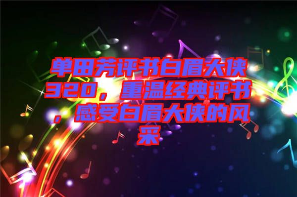 單田芳評(píng)書(shū)白眉大俠320，重溫經(jīng)典評(píng)書(shū)，感受白眉大俠的風(fēng)采