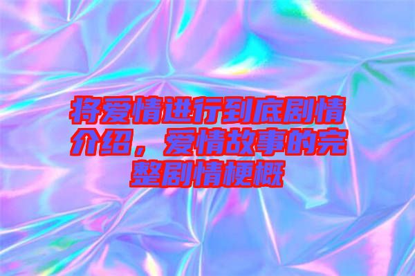 將愛(ài)情進(jìn)行到底劇情介紹，愛(ài)情故事的完整劇情梗概