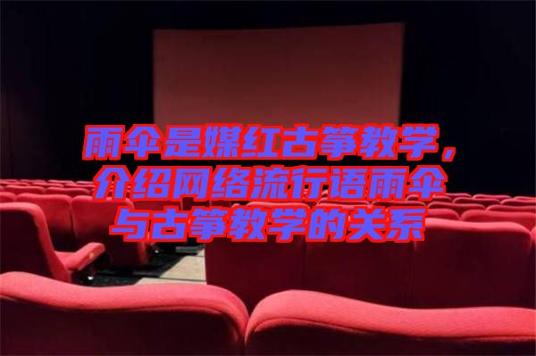 雨傘是媒紅古箏教學(xué)，介紹網(wǎng)絡(luò)流行語雨傘與古箏教學(xué)的關(guān)系