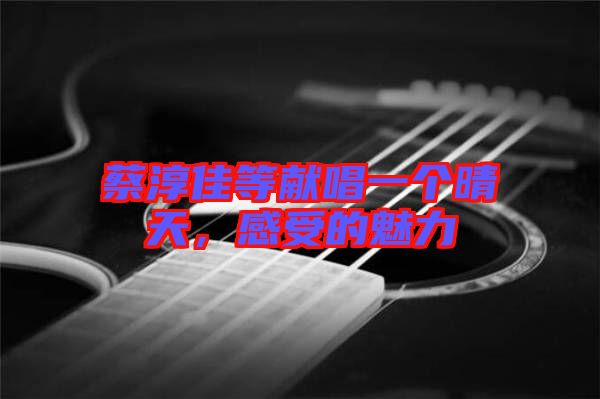 蔡淳佳等獻(xiàn)唱一個晴天，感受的魅力