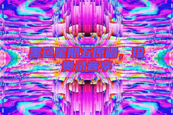 黑色星期五原唱，珍貴錄音享
