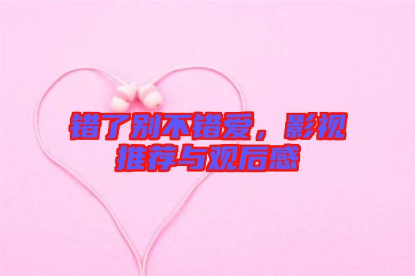 錯(cuò)了別不錯(cuò)愛，影視推薦與觀后感