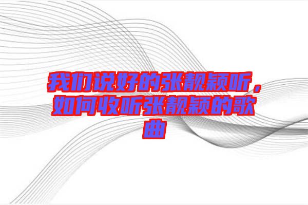 我們說(shuō)好的張靚穎聽(tīng)，如何收聽(tīng)張靚穎的歌曲
