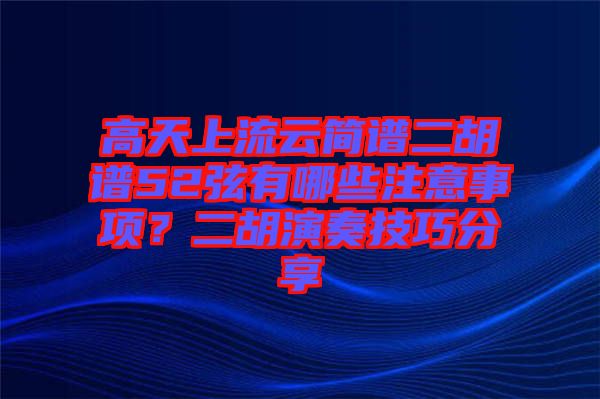 高天上流云簡譜二胡譜52弦有哪些注意事項(xiàng)？二胡演奏技巧分享