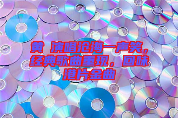 黃霑演唱滄海一聲笑，經(jīng)典歌曲重現(xiàn)，回味港片金曲