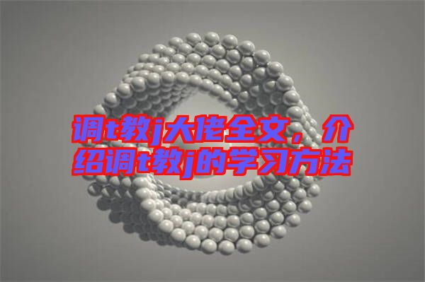 調(diào)t教j大佬全文，介紹調(diào)t教j的學(xué)習(xí)方法