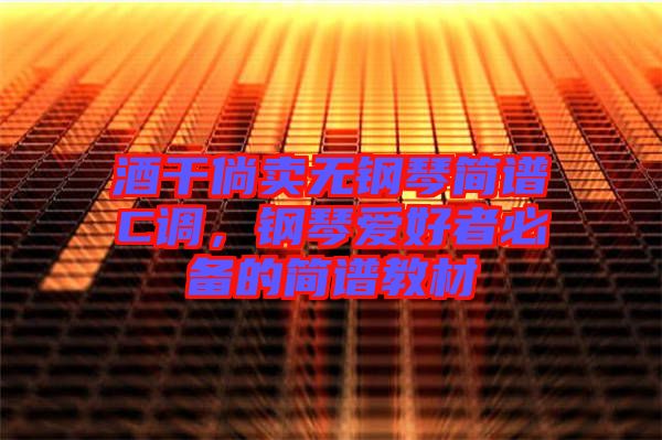 酒干倘賣(mài)無(wú)鋼琴簡(jiǎn)譜C調(diào)，鋼琴愛(ài)好者必備的簡(jiǎn)譜教材