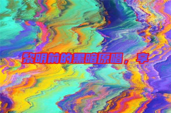 黎明前的黑暗原唱，享
