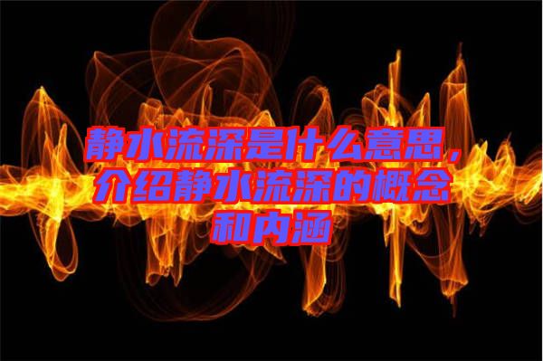 靜水流深是什么意思，介紹靜水流深的概念和內(nèi)涵