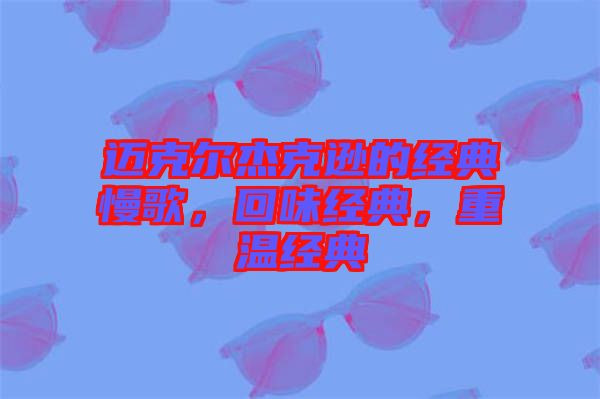 邁克爾杰克遜的經(jīng)典慢歌，回味經(jīng)典，重溫經(jīng)典