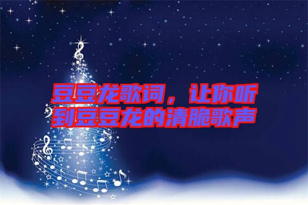 豆豆龍歌詞，讓你聽到豆豆龍的清脆歌聲