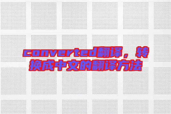 converted翻譯，轉(zhuǎn)換成中文的翻譯方法