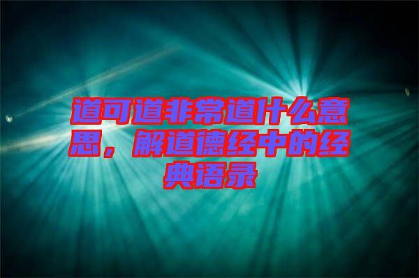 道可道非常道什么意思，解道德經(jīng)中的經(jīng)典語錄