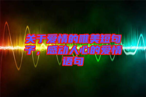 關(guān)于愛情的唯美短句子，感動(dòng)人心的愛情語句