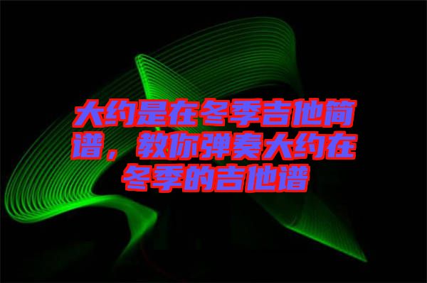 大約是在冬季吉他簡譜，教你彈奏大約在冬季的吉他譜