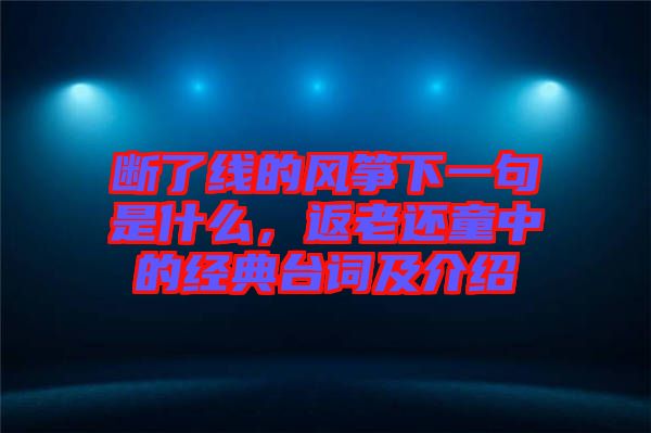 斷了線的風(fēng)箏下一句是什么，返老還童中的經(jīng)典臺(tái)詞及介紹