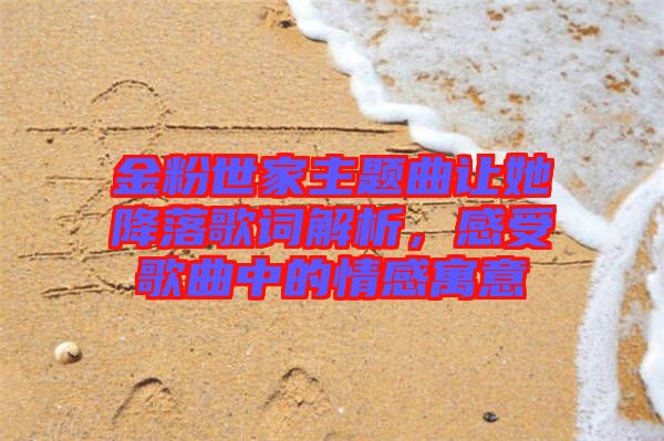 金粉世家主題曲讓她降落歌詞解析，感受歌曲中的情感寓意