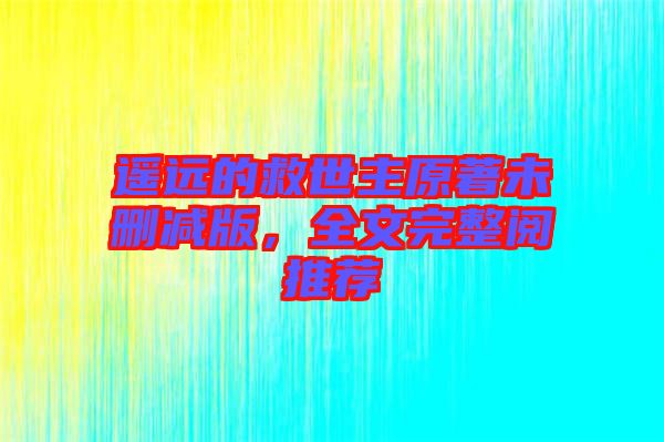 遙遠(yuǎn)的救世主原著未刪減版，全文完整閱推薦
