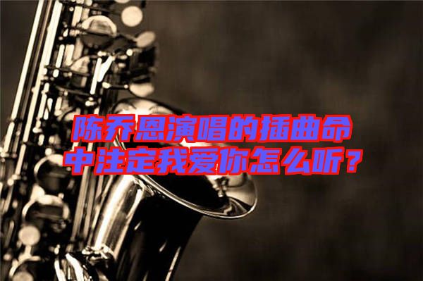 陳喬恩演唱的插曲命中注定我愛你怎么聽？