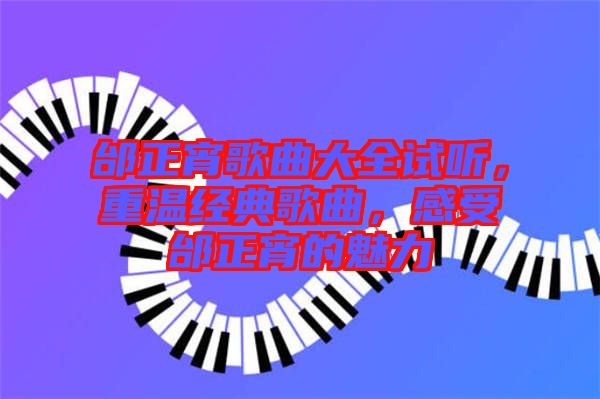邰正宵歌曲大全試聽，重溫經(jīng)典歌曲，感受邰正宵的魅力