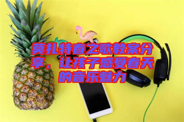 莫扎特春之歌教案分享，讓孩子感受春天的音樂魅力