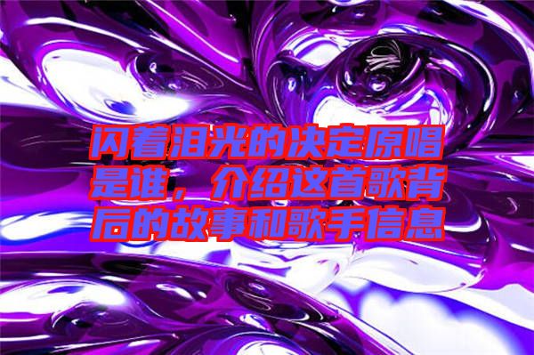 閃著淚光的決定原唱是誰，介紹這首歌背后的故事和歌手信息