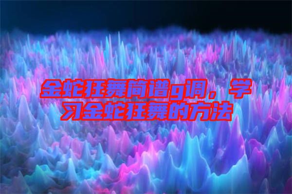 金蛇狂舞簡(jiǎn)譜g調(diào)，學(xué)習(xí)金蛇狂舞的方法