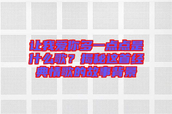 讓我愛你多一點(diǎn)點(diǎn)是什么歌？揭秘這首經(jīng)典情歌的故事背景