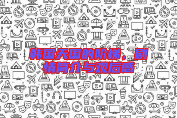 韓國天國的階梯，劇情簡介與觀后感