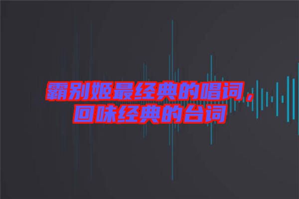 霸別姬最經(jīng)典的唱詞，回味經(jīng)典的臺詞