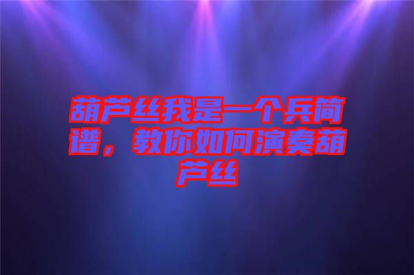 葫蘆絲我是一個(gè)兵簡(jiǎn)譜，教你如何演奏葫蘆絲