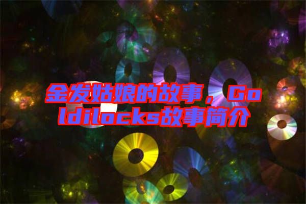 金發(fā)姑娘的故事，Goldilocks故事簡(jiǎn)介