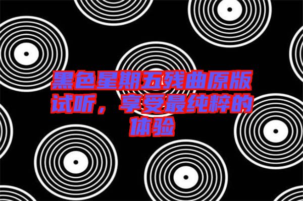 黑色星期五殘曲原版試聽，享受最純粹的體驗(yàn)