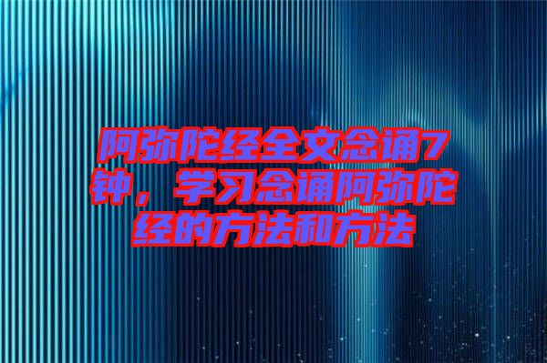 阿彌陀經(jīng)全文念誦7鐘，學(xué)習(xí)念誦阿彌陀經(jīng)的方法和方法