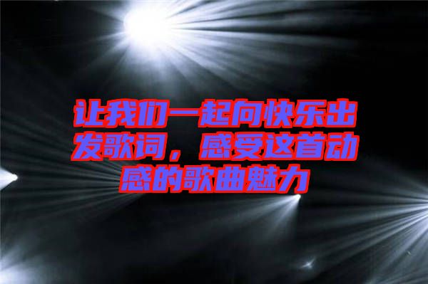 讓我們一起向快樂出發(fā)歌詞，感受這首動感的歌曲魅力
