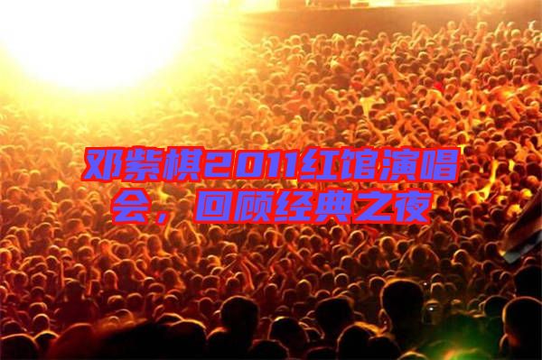 鄧紫棋2011紅館演唱會，回顧經(jīng)典之夜