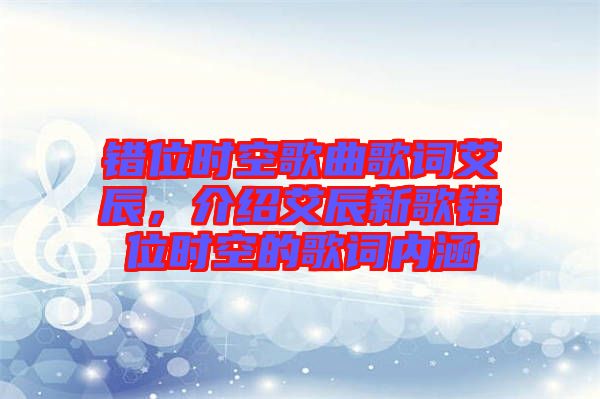 錯(cuò)位時(shí)空歌曲歌詞艾辰，介紹艾辰新歌錯(cuò)位時(shí)空的歌詞內(nèi)涵