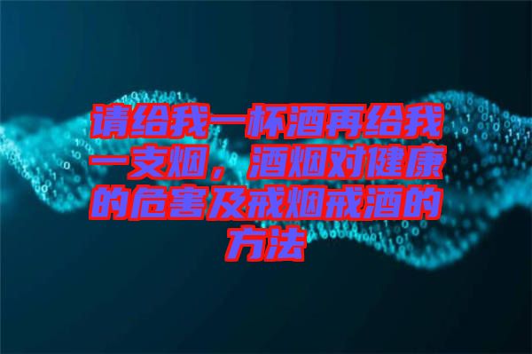 請給我一杯酒再給我一支煙，酒煙對健康的危害及戒煙戒酒的方法