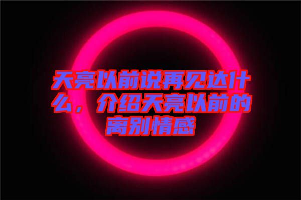天亮以前說(shuō)再見(jiàn)達(dá)什么，介紹天亮以前的離別情感