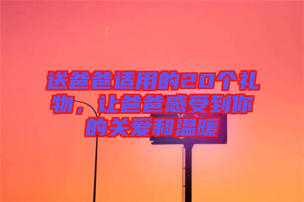 送爸爸適用的20個(gè)禮物，讓爸爸感受到你的關(guān)愛和溫暖