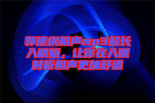 郭德綱相聲mp3超長(zhǎng)入眠版，讓你在入眠時(shí)聽相聲更加舒適