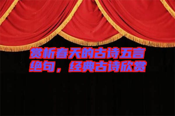 賞析春天的古詩(shī)五言絕句，經(jīng)典古詩(shī)欣賞