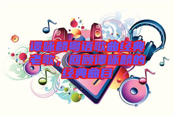 譚詠麟粵語歌曲經典老歌，回顧譚詠麟的經典曲目
