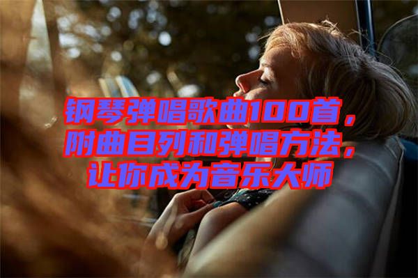 鋼琴彈唱歌曲100首，附曲目列和彈唱方法，讓你成為音樂大師