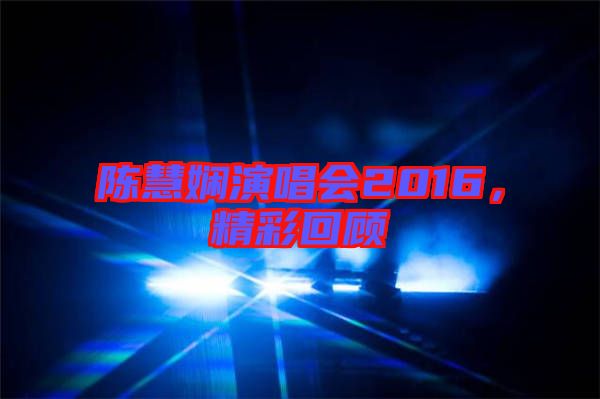 陳慧嫻演唱會2016，精彩回顧